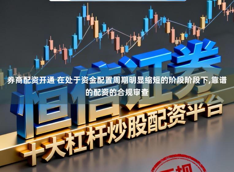 券商配资开通 在处于资金配置周期明显缩短的阶段阶段下,靠谱的配资的合规审查