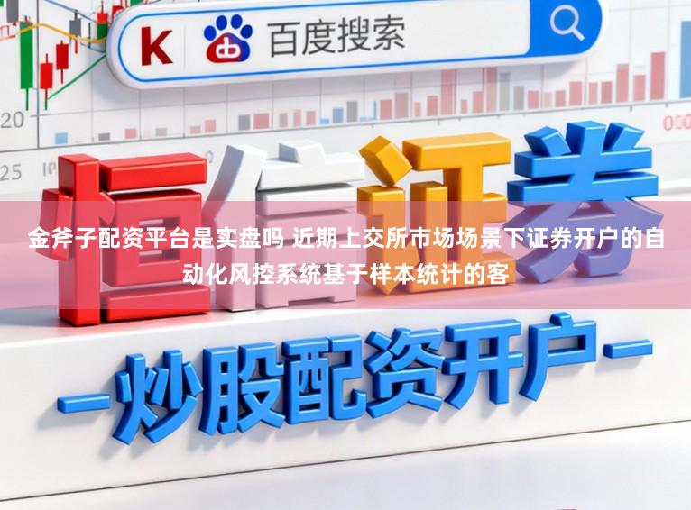 金斧子配资平台是实盘吗 近期上交所市场场景下证券开户的自动化风控系统基于样本统计的客