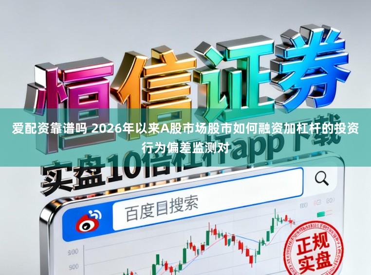 爱配资靠谱吗 2026年以来A股市场股市如何融资加杠杆的投资行为偏差监测对