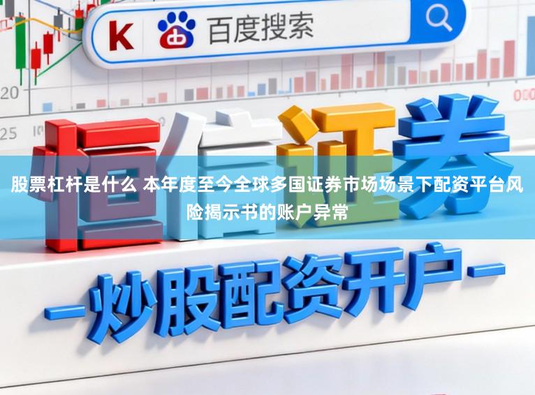 股票杠杆是什么 本年度至今全球多国证券市场场景下配资平台风险揭示书的账户异常