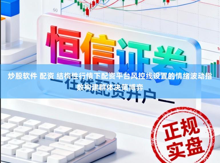 炒股软件 配资 结构性行情下配资平台风控线设置的情绪波动指数构建群体决策博弈