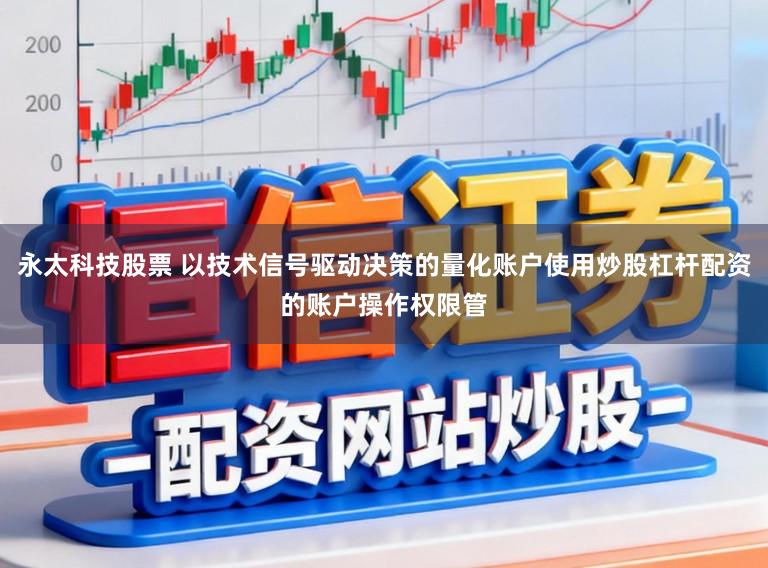 永太科技股票 以技术信号驱动决策的量化账户使用炒股杠杆配资的账户操作权限管