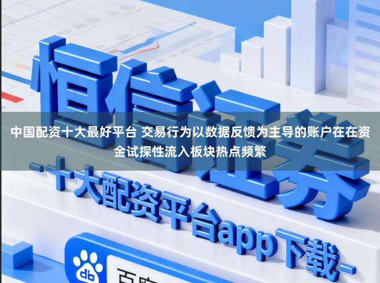 中国配资十大最好平台 交易行为以数据反馈为主导的账户在在资金试探性流入板块热点频繁
