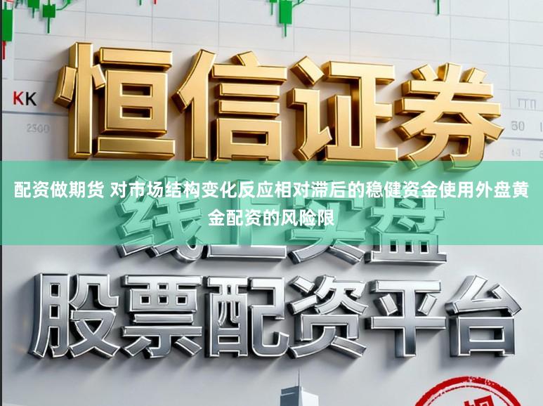 配资做期货 对市场结构变化反应相对滞后的稳健资金使用外盘黄金配资的风险限