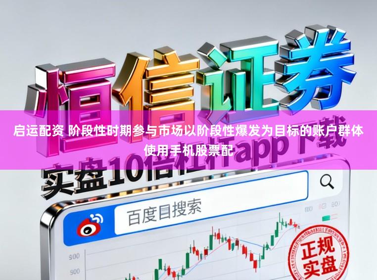 启运配资 阶段性时期参与市场以阶段性爆发为目标的账户群体使用手机股票配