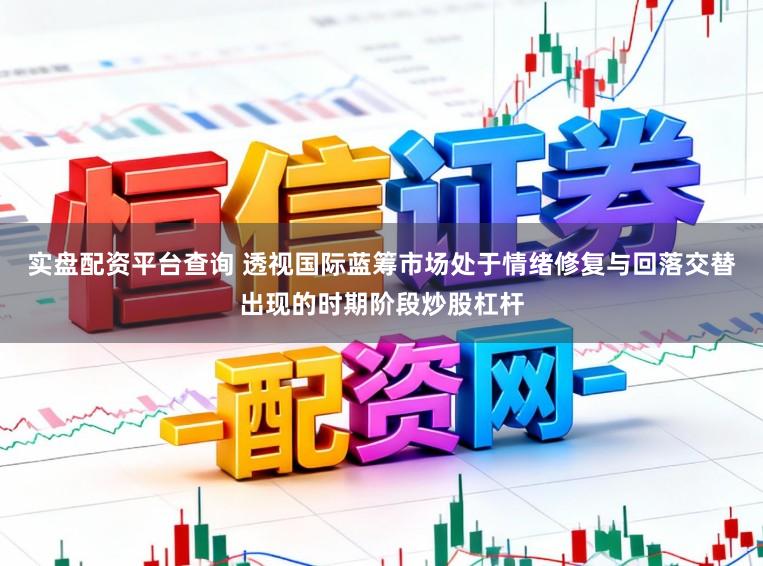 实盘配资平台查询 透视国际蓝筹市场处于情绪修复与回落交替出现的时期阶段炒股杠杆
