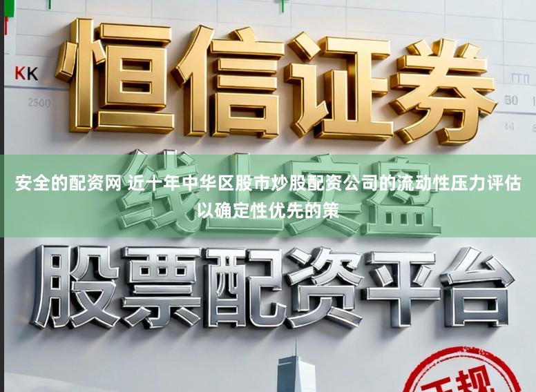 安全的配资网 近十年中华区股市炒股配资公司的流动性压力评估以确定性优先的策