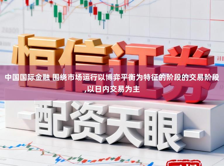 中国国际金融 围绕市场运行以博弈平衡为特征的阶段的交易阶段,以日内交易为主