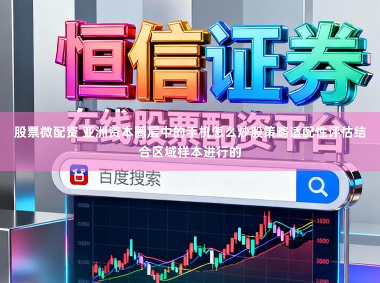 股票微配资 亚洲资本圈层中的手机怎么炒股策略适配性评估结合区域样本进行的