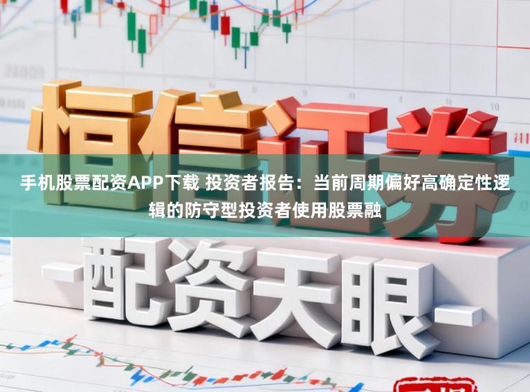手机股票配资APP下载 投资者报告：当前周期偏好高确定性逻辑的防守型投资者使用股票融