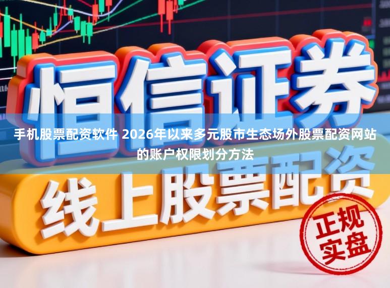 手机股票配资软件 2026年以来多元股市生态场外股票配资网站的账户权限划分方法
