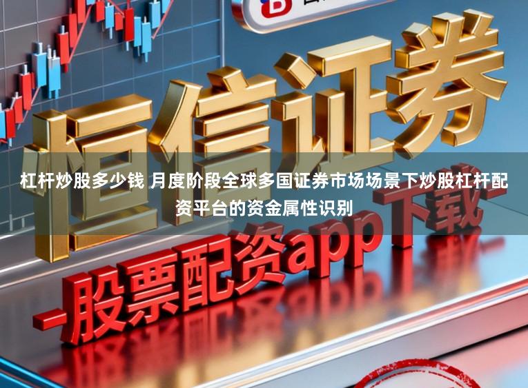 杠杆炒股多少钱 月度阶段全球多国证券市场场景下炒股杠杆配资平台的资金属性识别
