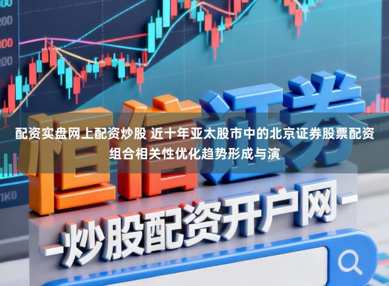 配资实盘网上配资炒股 近十年亚太股市中的北京证券股票配资组合相关性优化趋势形成与演