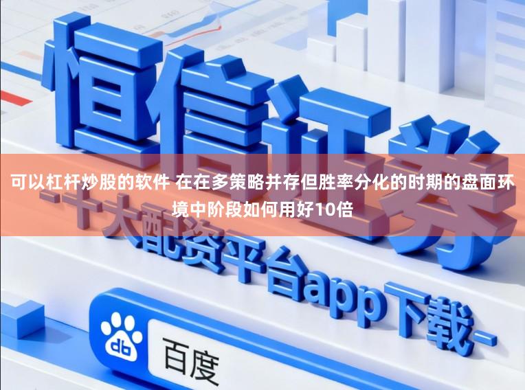 可以杠杆炒股的软件 在在多策略并存但胜率分化的时期的盘面环境中阶段如何用好10倍