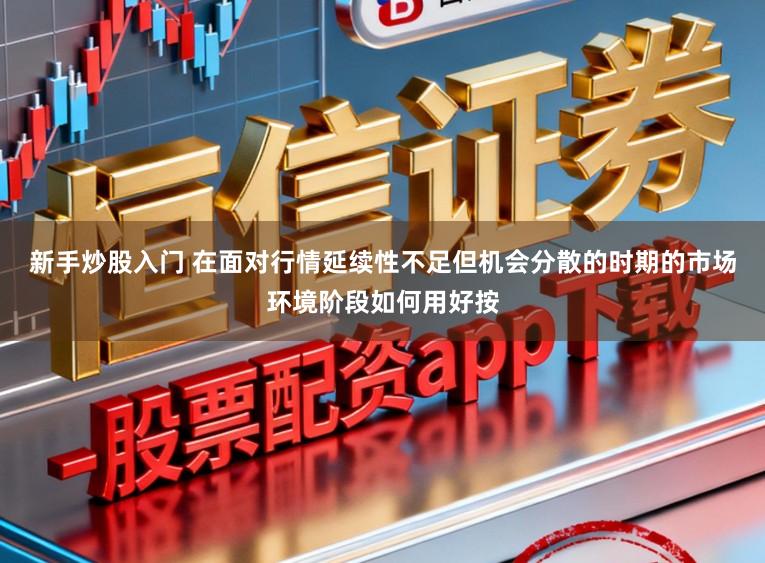 新手炒股入门 在面对行情延续性不足但机会分散的时期的市场环境阶段如何用好按