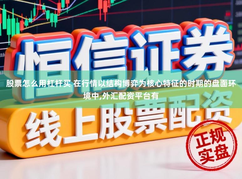 股票怎么用杠杆买 在行情以结构博弈为核心特征的时期的盘面环境中,外汇配资平台有