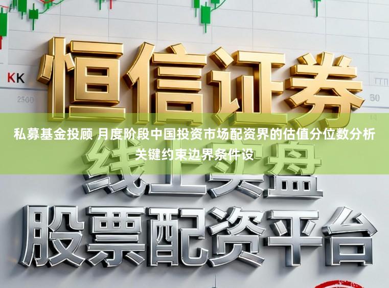 私募基金投顾 月度阶段中国投资市场配资界的估值分位数分析关键约束边界条件设