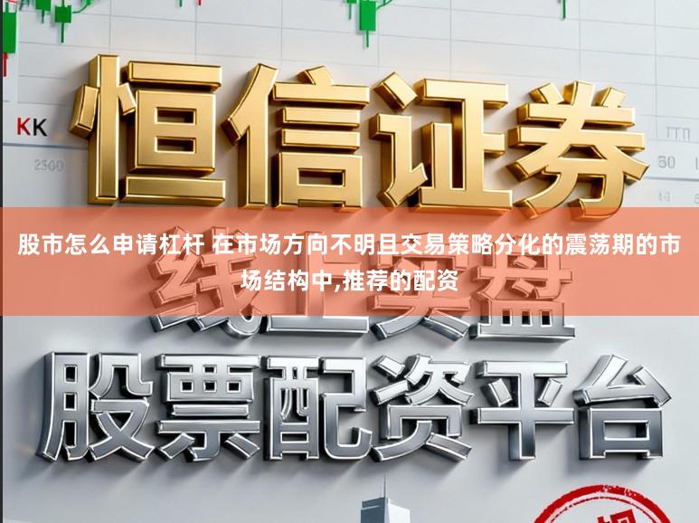 股市怎么申请杠杆 在市场方向不明且交易策略分化的震荡期的市场结构中,推荐的配资