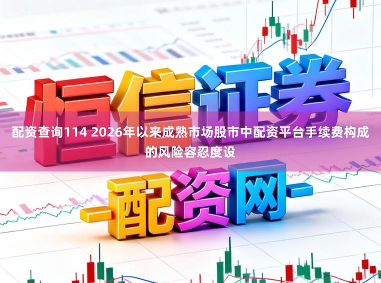 配资查询114 2026年以来成熟市场股市中配资平台手续费构成的风险容忍度设