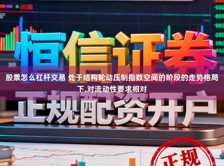 股票怎么杠杆交易 处于结构轮动压制指数空间的阶段的走势格局下,对流动性要求相对