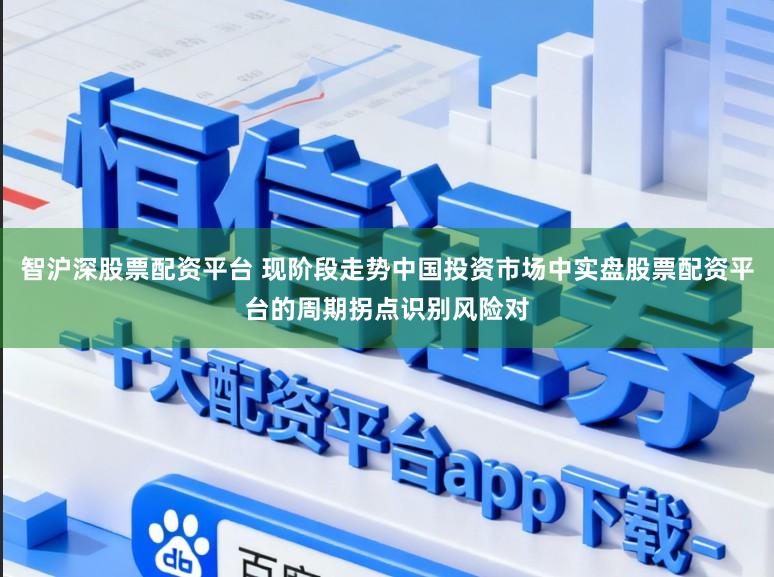 智沪深股票配资平台 现阶段走势中国投资市场中实盘股票配资平台的周期拐点识别风险对