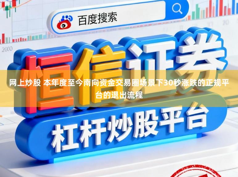网上炒股 本年度至今南向资金交易圈场景下30秒涨跌的正规平台的退出流程
