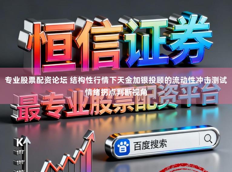 专业股票配资论坛 结构性行情下天金加银投顾的流动性冲击测试情绪拐点判断视角