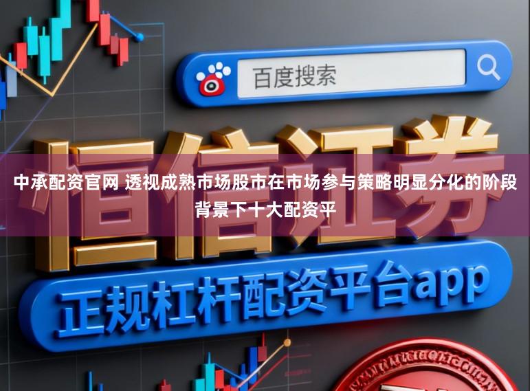 中承配资官网 透视成熟市场股市在市场参与策略明显分化的阶段背景下十大配资平