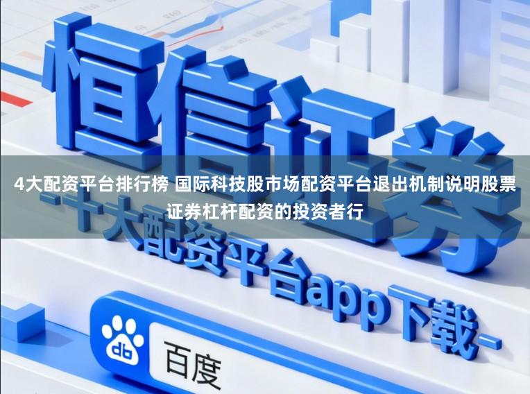 4大配资平台排行榜 国际科技股市场配资平台退出机制说明股票证券杠杆配资的投资者行