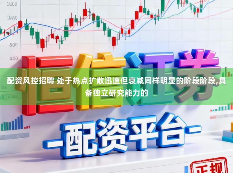 配资风控招聘 处于热点扩散迅速但衰减同样明显的阶段阶段,具备独立研究能力的