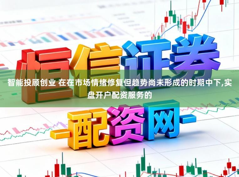 智能投顾创业 在在市场情绪修复但趋势尚未形成的时期中下,实盘开户配资服务的