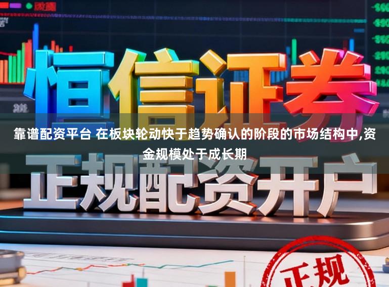 靠谱配资平台 在板块轮动快于趋势确认的阶段的市场结构中,资金规模处于成长期