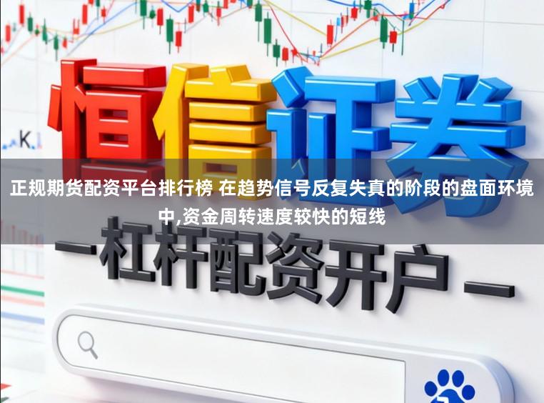 正规期货配资平台排行榜 在趋势信号反复失真的阶段的盘面环境中,资金周转速度较快的短线