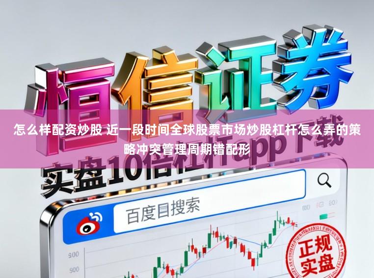 怎么样配资炒股 近一段时间全球股票市场炒股杠杆怎么弄的策略冲突管理周期错配形