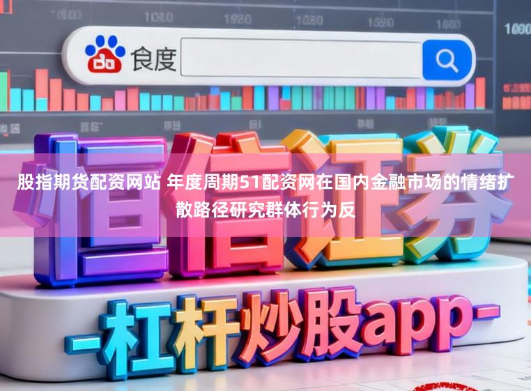 股指期货配资网站 年度周期51配资网在国内金融市场的情绪扩散路径研究群体行为反