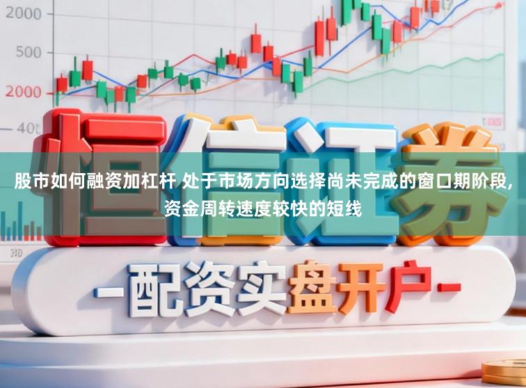 股市如何融资加杠杆 处于市场方向选择尚未完成的窗口期阶段,资金周转速度较快的短线
