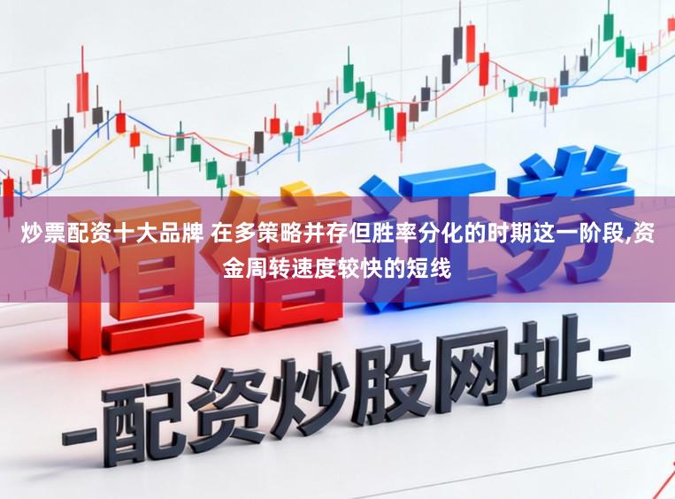 炒票配资十大品牌 在多策略并存但胜率分化的时期这一阶段,资金周转速度较快的短线