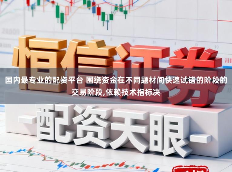 国内最专业的配资平台 围绕资金在不同题材间快速试错的阶段的交易阶段,依赖技术指标决