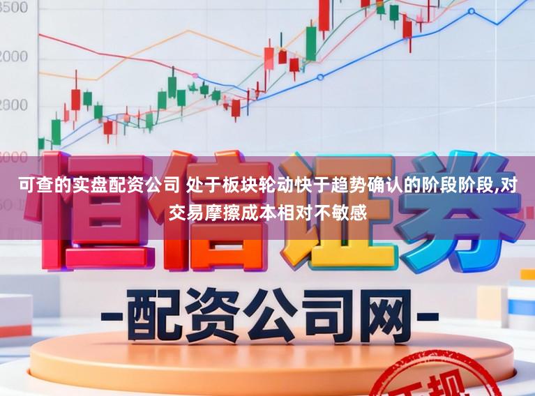 可查的实盘配资公司 处于板块轮动快于趋势确认的阶段阶段,对交易摩擦成本相对不敏感