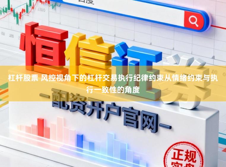 杠杆股票 风控视角下的杠杆交易执行纪律约束从情绪约束与执行一致性的角度