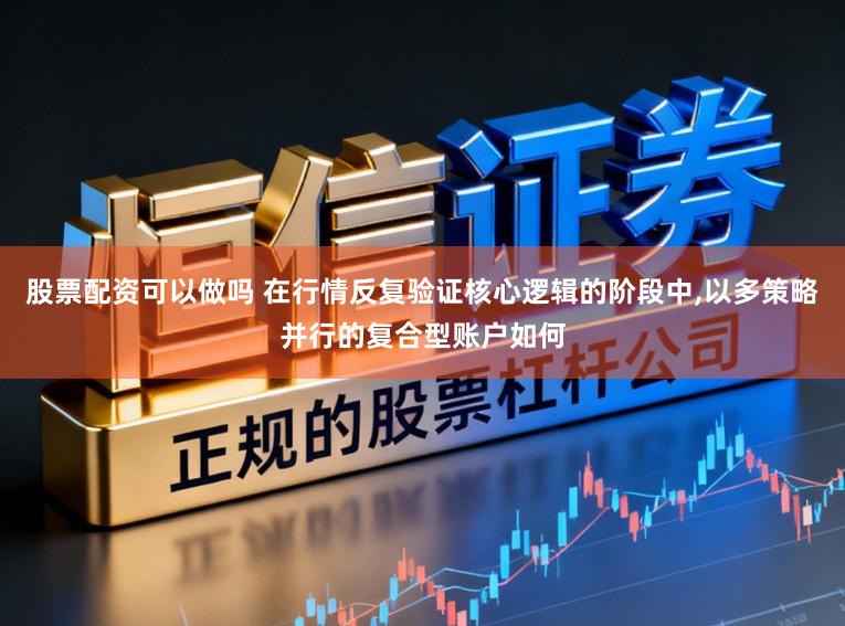 股票配资可以做吗 在行情反复验证核心逻辑的阶段中,以多策略并行的复合型账户如何