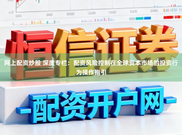 网上配资炒股 深度专栏：配资风险控制在全球资本市场的投资行为操作指引