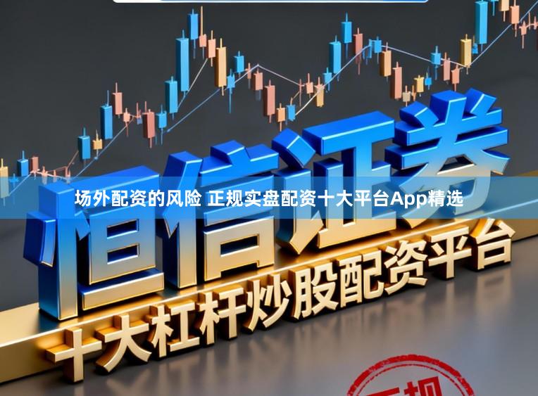 场外配资的风险 正规实盘配资十大平台App精选