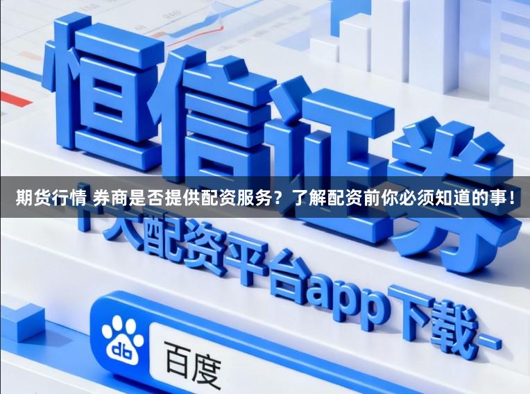 期货行情 券商是否提供配资服务？了解配资前你必须知道的事！