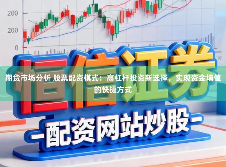 期货市场分析 股票配资模式：高杠杆投资新选择，实现资金增值的快捷方式
