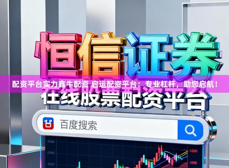 配资平台实力鑫牛配资 启运配资平台：专业杠杆，助您启航！