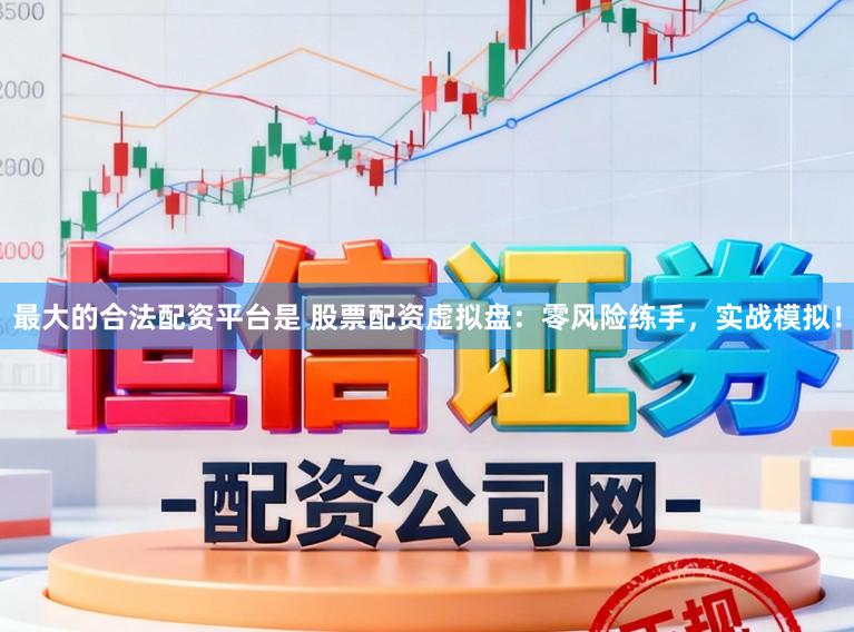 最大的合法配资平台是 股票配资虚拟盘：零风险练手，实战模拟！