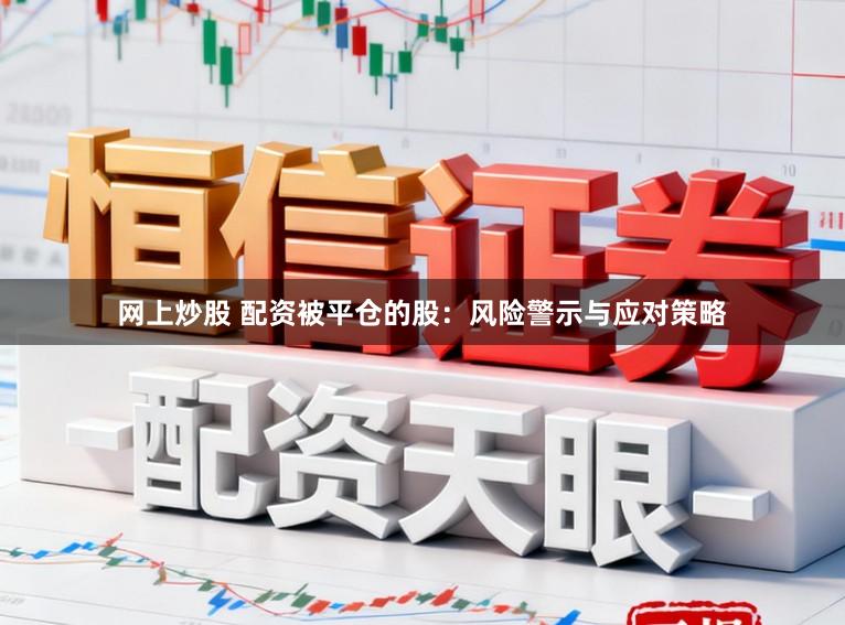 网上炒股 配资被平仓的股：风险警示与应对策略