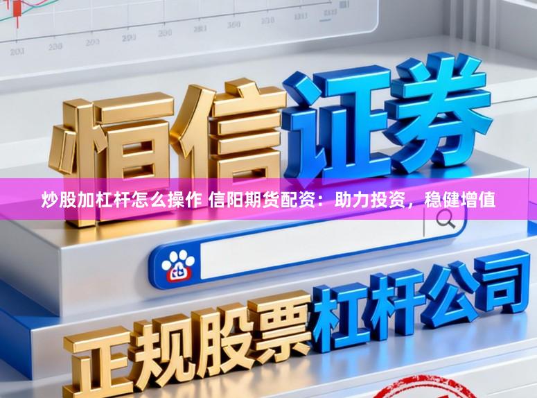 炒股加杠杆怎么操作 信阳期货配资：助力投资，稳健增值