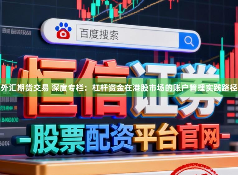 外汇期货交易 深度专栏：杠杆资金在港股市场的账户管理实践路径